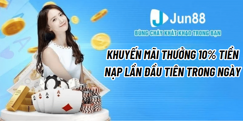 Chi tiết khuyến mãi thưởng 10% tiền nạp lần đầu tiên trong ngày Jun88