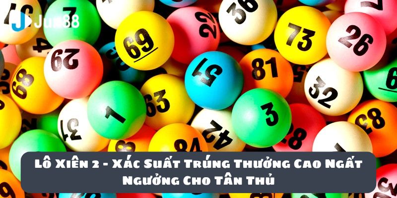 Lô Xiên 2: Xác Suất Trúng Thưởng Cao Ngất Ngưởng Cho Tân Thủ